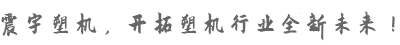震宇塑機(jī)，開(kāi)拓塑機(jī)行業(yè)全新未來(lái)！